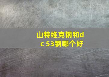 山特维克钢和dc 53钢哪个好